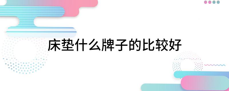 床垫什么牌子的比较好(图1)